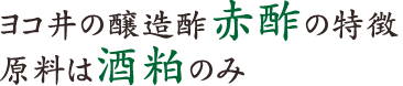 ヨコ井の醸造酢赤酢の特徴　原料は酒粕のみ