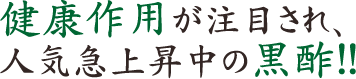 健康作用が注目され、人気急上昇中の黒酢!!